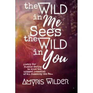 Wilder, Amyris The Wild in me, Sees the Wild in You: Poetry for humans daring to know the possibility of all humanity could be Wilder, Amyris The Wild in me, Sees the Wild in You: Poetry for humans daring to know the possibility of all humanity could be