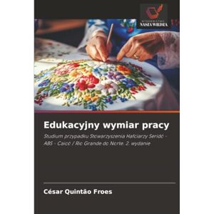 Quintão Froes, César Edukacyjny wymiar pracy: Studium przypadku Stowarzyszenia Hafciarzy Seridó ABS Caicó / Rio Grande do Norte. 2. wydanie Quintão Froes, César Edukacyjny wymiar pracy: Studium przypadku Stowarzyszenia Hafciarzy Seridó ABS Caicó / Rio Grande do Norte. 2. wydanie