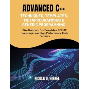 D. Hinkel, Nicola Advanced C++ Techniques, Templates, Metaprogramming & Generic Programming: Dive Deep into C++ Templates, SFINAE, constexpr, and High-Performance Code Patterns D. Hinkel, Nicola Advanced C++ Techniques, Templates, Metaprogramming & Generic Programming: Dive Deep into C++ Templates, SFINAE, constexpr, and High-Performance Code Patterns