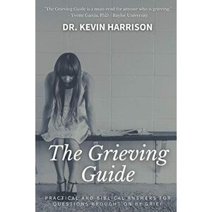Harrison, Dr. Kevin The Grieving Guide: Practical and Biblical Answers to Questions Brought on by Grief Harrison, Dr. Kevin The Grieving Guide: Practical and Biblical Answers to Questions Brought on by Grief