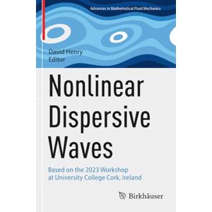 Nonlinear Dispersive Waves: Based on the 2023 Workshop at University College Cork, Ireland (Advances in Mathematical Fluid Mechanics) Nonlinear Dispersive Waves: Based on the 2023 Workshop at University College Cork, Ireland (Advances in Mathematical Fluid Mechanics)