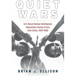 Ellison, Brian Quiet Wars: U.S. Naval Human Intelligence Operations during Crises with China, 1931–1965 Ellison, Brian Quiet Wars: U.S. Naval Human Intelligence Operations during Crises with China, 1931–1965