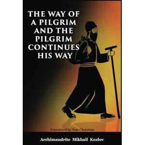 Kozlov, Archimandrite Mikhail The Way of a Pilgrim and the Pilgrim Continues His Way Kozlov, Archimandrite Mikhail The Way of a Pilgrim and the Pilgrim Continues His Way