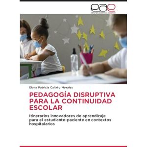 Calixto Morales, Diana Patricia Pedagogía Disruptiva Para La Continuidad Escolar: Itinerarios innovadores de aprendizaje para el estudiante-paciente en contextos hospitalarios Calixto Morales, Diana Patricia Pedagogía Disruptiva Para La Continuidad Escolar: Itinerarios innovadores de aprendizaje para el estudiante-paciente en contextos hospitalarios