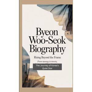 B. Kemp, Kurt BYEON WOO-SEOK BIOGRAPHY: Rising Beyond the Frame – From Runway to Reverie; The Journey of Korea’s Quiet Star B. Kemp, Kurt BYEON WOO-SEOK BIOGRAPHY: Rising Beyond the Frame – From Runway to Reverie; The Journey of Korea’s Quiet Star