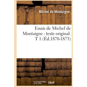 Montaigne (Eyquem de), Michel Essais de Michel de Montaigne : texte original. T 1 (Éd.1870-1873) (Litterature) Montaigne (Eyquem de), Michel Essais de Michel de Montaigne : texte original. T 1 (Éd.1870-1873) (Litterature)