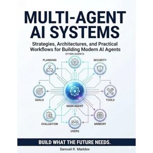 R. Maddox, Samuel A Practical Guide to Multi-Agent AI Systems: Strategies, Architectures, and Practical Workflows for Building Modern AI Agents R. Maddox, Samuel A Practical Guide to Multi-Agent AI Systems: Strategies, Architectures, and Practical Workflows for Building Modern AI Agents
