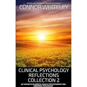 Whiteley, Connor Clinical Psychology Reflections Collection 2: 60 Thoughts On Mental Health, Psychotherapy and Abnormal Psychology Whiteley, Connor Clinical Psychology Reflections Collection 2: 60 Thoughts On Mental Health, Psychotherapy and Abnormal Psychology