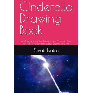 Katre, Mrs Swati Cinderella Drawing Book: A Magical Fairy-Tale Drawing and Creativity Book for Kids Who Love Princesses, Dreams, and Art Katre, Mrs Swati Cinderella Drawing Book: A Magical Fairy-Tale Drawing and Creativity Book for Kids Who Love Princesses, Dreams, and Art