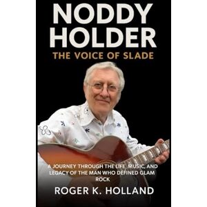 Holland, Roger K. Noddy Holder: The Voice of Slade: A Journey through the Life, Music, and Legacy of the Man Who Defined Glam Rock Holland, Roger K. Noddy Holder: The Voice of Slade: A Journey through the Life, Music, and Legacy of the Man Who Defined Glam Rock