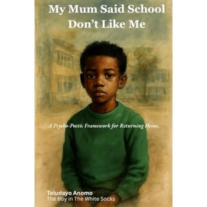 Anomo, Mr Toludayo My Mum Said School Don’t Like Me: A Psycho-Poetic Framework for Returning Home. Anomo, Mr Toludayo My Mum Said School Don’t Like Me: A Psycho-Poetic Framework for Returning Home.