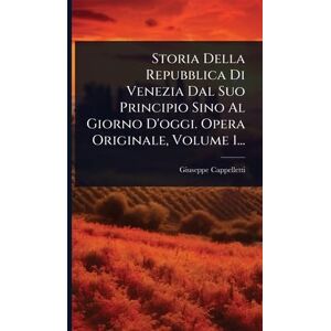 Cappelletti, Giuseppe Storia Della Repubblica Di Venezia Dal Suo Principio Sino Al Giorno D'oggi. Opera Originale, Volume 1... Cappelletti, Giuseppe Storia Della Repubblica Di Venezia Dal Suo Principio Sino Al Giorno D'oggi. Opera Originale, Volume 1...