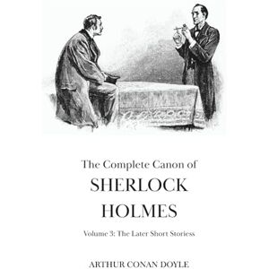 Doyle, Arthur Conan The Complete Canon of Sherlock Holmes: Vol 3 The Later Short Stories With a Bonus Sherlock Holmes Short Story written by Arthur Conan Doyle that You Have Never Read Before Doyle, Arthur Conan The Complete Canon of Sherlock Holmes: Vol 3 The Later Short Stories With a Bonus Sherlock Holmes Short Story written by Arthur Conan Doyle that You Have Never Read Before