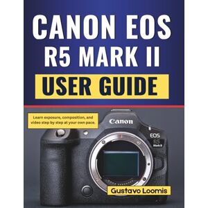 Loomis, Gustavo Canon Eos R5 Mark II User Guide: Learn exposure, composition, and video step by step at your own pace. Loomis, Gustavo Canon Eos R5 Mark II User Guide: Learn exposure, composition, and video step by step at your own pace.