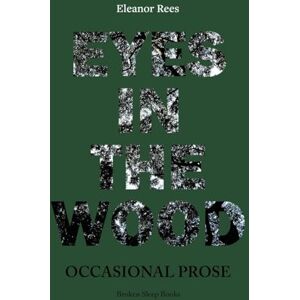 Rees, Eleanor Eyes in the Wood: Occasional Prose Rees, Eleanor Eyes in the Wood: Occasional Prose