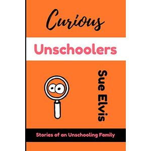 Elvis, Sue Curious Unschoolers: Stories of an Unschooling Family Elvis, Sue Curious Unschoolers: Stories of an Unschooling Family