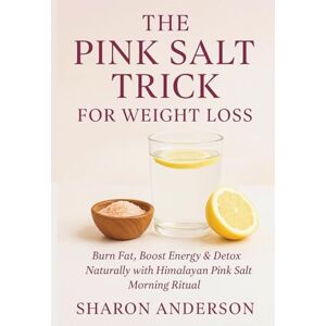 Anderson, Sharon The pink salt trick for weight loss: Burn Fat, Boost Energy & Detox Naturally with the Himalayan Pink Salt Morning Ritual Anderson, Sharon The pink salt trick for weight loss: Burn Fat, Boost Energy & Detox Naturally with the Himalayan Pink Salt Morning Ritual