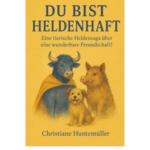 Huntemüller, Christiane Du bist Heldenhaft!....: .... oder eine tierische Heldensaga über eine wunderbare Freundschaft! Huntemüller, Christiane Du bist Heldenhaft!....: .... oder eine tierische Heldensaga über eine wunderbare Freundschaft!