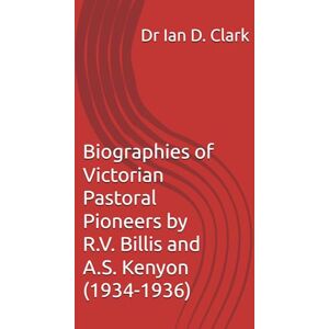 Clark, Dr Ian D. Biographies of Victorian Pastoral Pioneers by R.V. Billis and A.S. Kenyon (1934-1936) Clark, Dr Ian D. Biographies of Victorian Pastoral Pioneers by R.V. Billis and A.S. Kenyon (1934-1936)