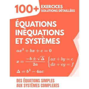 Mabilar, Alex Équations, Inéquations et Systèmes: 100+ Exercices avec Solutions Détaillées Des Équations Simples aux Systèmes Complexes Mabilar, Alex Équations, Inéquations et Systèmes: 100+ Exercices avec Solutions Détaillées Des Équations Simples aux Systèmes Complexes