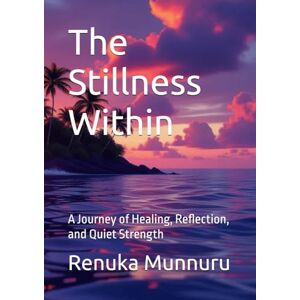 Munnuru, Renuka The Stillness Within: A Journey of Healing, Reflection, and Quiet Strength Munnuru, Renuka The Stillness Within: A Journey of Healing, Reflection, and Quiet Strength