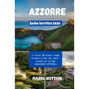 Sutton, Hazel Guida turistica delle Azzorre 2026: Le Azzorre alla scoperta: consigli da esperti su isole, cibo, cultura e avventure per una fuga indimenticabile nell'Atlantico Sutton, Hazel Guida turistica delle Azzorre 2026: Le Azzorre alla scoperta: consigli da esperti su isole, cibo, cultura e avventure per una fuga indimenticabile nell'Atlantico