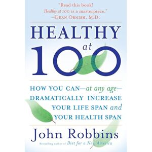 Robbins, John Healthy at 100: The Scientifically Proven Secrets of the World's Healthiest and Longest-Lived Peoples: How you can--at any age-- dramatically increase your life span and your health span Robbins, John Healthy at 100: The Scientifically Proven Secrets of the World's Healthiest and Longest-Lived Peoples: How you can--at any age-- dramatically increase your life span and your health span