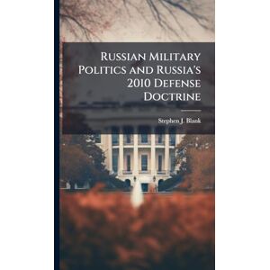 Blank, Stephen J Russian Military Politics and Russia's 2010 Defense Doctrine Blank, Stephen J Russian Military Politics and Russia's 2010 Defense Doctrine