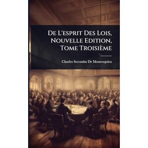 De Montesquieu, Charles Secondat De L'esprit Des Lois, Nouvelle Edition, Tome Troisième De Montesquieu, Charles Secondat De L'esprit Des Lois, Nouvelle Edition, Tome Troisième