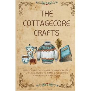Ameziani, Karima The Cottagecore Crafts: Rediscover The Charm of Handcrafted Living: A Guide To Simple Pleasures & Homely Creations (The Cottagecore Seasons) Ameziani, Karima The Cottagecore Crafts: Rediscover The Charm of Handcrafted Living: A Guide To Simple Pleasures & Homely Creations (The Cottagecore Seasons)
