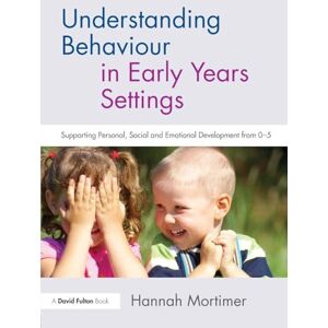 Mortimer, Hannah Understanding Behaviour in Early Years Settings: Supporting Personal, Social and Emotional Development from 0–5 Mortimer, Hannah Understanding Behaviour in Early Years Settings: Supporting Personal, Social and Emotional Development from 0–5