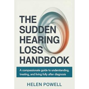 POWELL, HELEN THE SUDDEN HEARING LOSS HANDBOOK: A compassionate guide to understanding, treating, and living fully after diagnosis POWELL, HELEN THE SUDDEN HEARING LOSS HANDBOOK: A compassionate guide to understanding, treating, and living fully after diagnosis