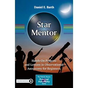 Barth, Daniel E. Star Mentor: Hands-On Projects and Lessons in Observational Astronomy for Beginners (The Patrick Moore Practical Astronomy Series) Barth, Daniel E. Star Mentor: Hands-On Projects and Lessons in Observational Astronomy for Beginners (The Patrick Moore Practical Astronomy Series)