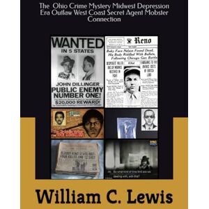 Lewis, William C. The Ohio Crime Mystery Midwest Depression Era Outlaw West Coast Secret Agent Mobster Connection (Secret Foreign Policy Studies) Lewis, William C. The Ohio Crime Mystery Midwest Depression Era Outlaw West Coast Secret Agent Mobster Connection (Secret Foreign Policy Studies)