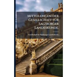 Mitteilungen der Gesellschaft fÃ1/4r Salzburger Landeskunde. Mitteilungen der Gesellschaft fÃ1/4r Salzburger Landeskunde.
