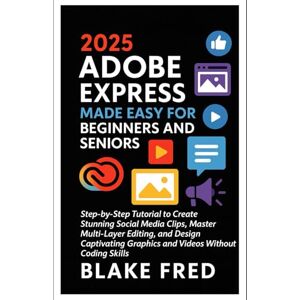 Fred, Blake 2025 Adobe Express Made Easy for Beginners and Seniors: Step-by-Step Tutorial to Create Stunning Social Media Clips, Master Multi-Layer Editing, and Design Captivating Graphics and Videos Without Codi Fred, Blake 2025 Adobe Express Made Easy for Beginners and Seniors: Step-by-Step Tutorial to Create Stunning Social Media Clips, Master Multi-Layer Editing, and Design Captivating Graphics and Videos Without Codi
