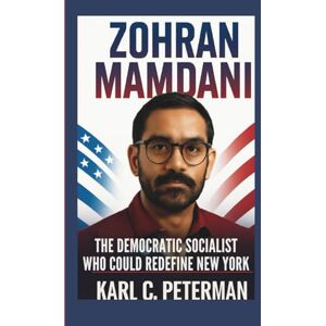 C. Peterman, Karl ZOHRAN MAMDANI: The Democratic Socialist Who Could Redefine New York C. Peterman, Karl ZOHRAN MAMDANI: The Democratic Socialist Who Could Redefine New York