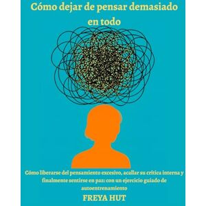 Freya Cómo dejar de pensar demasiado en todo: Cómo liberarse del pensamiento excesivo, acallar su crítica interna y finalmente sentirse en paz: con un ejercicio guiado de autoentrenamiento Freya Cómo dejar de pensar demasiado en todo: Cómo liberarse del pensamiento excesivo, acallar su crítica interna y finalmente sentirse en paz: con un ejercicio guiado de autoentrenamiento