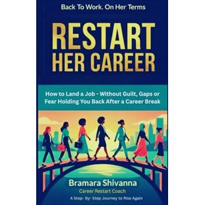 SHIVANNA, BRAMARA RESTART HER CAREER: How to Land a Job — Without Guilt, Gaps, or Fear Holding You Back After a Career Break SHIVANNA, BRAMARA RESTART HER CAREER: How to Land a Job — Without Guilt, Gaps, or Fear Holding You Back After a Career Break