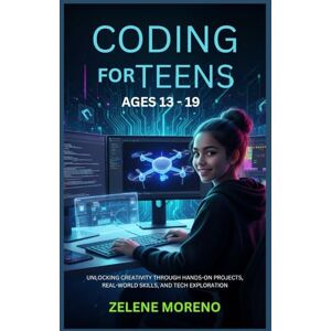 MORENO, ZELENE CODING FOR TEENS AGES 13 19: UNLOCKING CREATIVITY THROUGH HANDS-ON PROJECTS, REAL-WORLD SKILLS, AND TECH EXPLORATION MORENO, ZELENE CODING FOR TEENS AGES 13 19: UNLOCKING CREATIVITY THROUGH HANDS-ON PROJECTS, REAL-WORLD SKILLS, AND TECH EXPLORATION