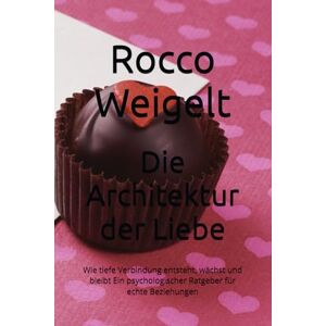 Weigelt, Rocco Die Architektur der Liebe: Wie tiefe Verbindung entsteht, wächst und bleibt Ein psychologischer Ratgeber für echte Beziehungen Weigelt, Rocco Die Architektur der Liebe: Wie tiefe Verbindung entsteht, wächst und bleibt Ein psychologischer Ratgeber für echte Beziehungen