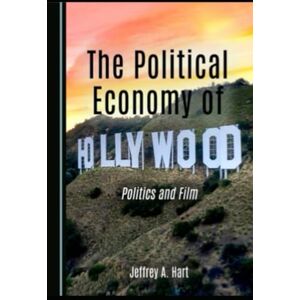Hart, Jeffrey A. The Political Economy of Hollywood: Politics and Film Hart, Jeffrey A. The Political Economy of Hollywood: Politics and Film