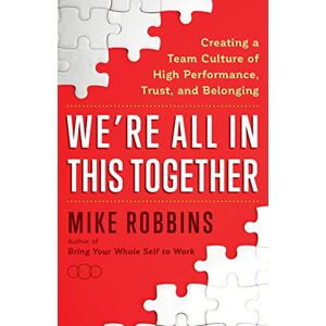 Robbins, Mike We're All in This Together: Creating a Team Culture of High Performance, Trust and Belonging Robbins, Mike We're All in This Together: Creating a Team Culture of High Performance, Trust and Belonging