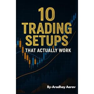 Aarav, Aradhay High‑Probability Trading Setups: 10 Price‑Action Strategies for Day, Swing & Intraday Traders Aarav, Aradhay High‑Probability Trading Setups: 10 Price‑Action Strategies for Day, Swing & Intraday Traders