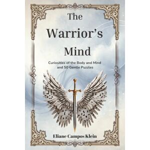 Klein, Eliane Campos The Warrior’s Mind: Curiosities of the Body and Mind and 50 Gentle Puzzles Klein, Eliane Campos The Warrior’s Mind: Curiosities of the Body and Mind and 50 Gentle Puzzles