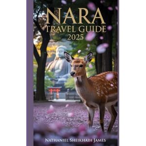 James, Nathaniel Sheikhaih Nara travel guide 2025: “Discover Japan’s Ancient Capital: Temples, Deer Park, Culture, Nature, Food, and Hidden Gems for Every Traveler” James, Nathaniel Sheikhaih Nara travel guide 2025: “Discover Japan’s Ancient Capital: Temples, Deer Park, Culture, Nature, Food, and Hidden Gems for Every Traveler”