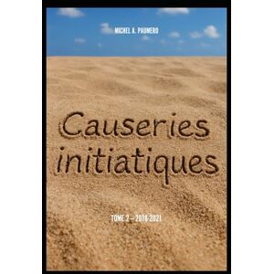 PAUMERO, M. Michel A. Causeries Initiatiques: Tome 2 année 2018-2021 PAUMERO, M. Michel A. Causeries Initiatiques: Tome 2 année 2018-2021