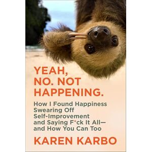 Harper Wave Yeah, No. Not Happening.: How I Found Happiness Swearing Off Self-Improvement and Saying F*ck It All—and How You Can Too Harper Wave Yeah, No. Not Happening.: How I Found Happiness Swearing Off Self-Improvement and Saying F*ck It All—and How You Can Too