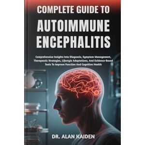 KAIDEN, DR. ALAN COMPLETE GUIDE TO AUTOIMMUNE ENCEPHALITIS: Comprehensive Insights Into Diagnosis, Symptom Management, Therapeutic Strategies, Lifestyle Adaptations, ... To Improve Function And Cognitive Health KAIDEN, DR. ALAN COMPLETE GUIDE TO AUTOIMMUNE ENCEPHALITIS: Comprehensive Insights Into Diagnosis, Symptom Management, Therapeutic Strategies, Lifestyle Adaptations, ... To Improve Function And Cognitive Health