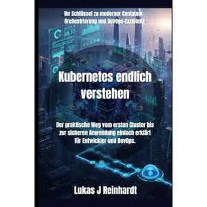 Reinhardt, Lukas J Kubernetes endlich verstehen: Der praktische Weg vom ersten Cluster bis zur sicheren Anwendung einfach erklärt für Entwickler und DevOps.: 2 ... Reihe ... Reihe für moderne Entwickler und DevOps) Reinhardt, Lukas J Kubernetes endlich verstehen: Der praktische Weg vom ersten Cluster bis zur sicheren Anwendung einfach erklärt für Entwickler und DevOps.: 2 ... Reihe ... Reihe für moderne Entwickler und DevOps)